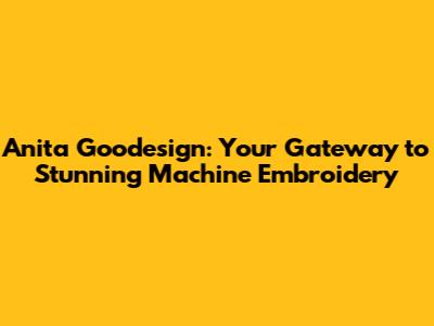 Anita Goodesign: Your Gateway to Stunning Machine Embroidery