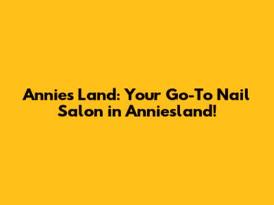 Annie's Land: Your Go-To Nail Salon in Anniesland!