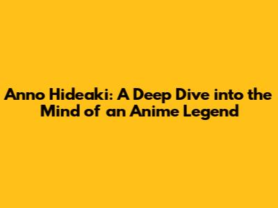 Anno Hideaki: A Deep Dive into the Mind of an Anime Legend