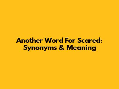 Another Word For Scared: Synonyms & Meaning