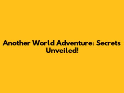 Another World Adventure: Secrets Unveiled!