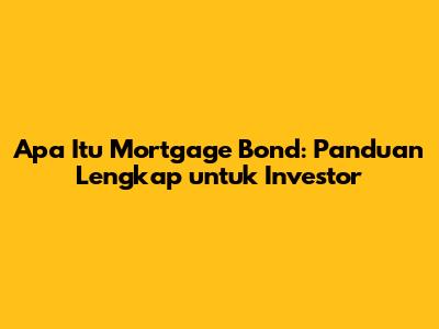 Apa Itu Mortgage Bond: Panduan Lengkap untuk Investor