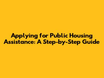 Applying for Public Housing Assistance: A Step-by-Step Guide