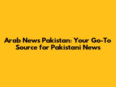 Arab News Pakistan: Your Go-To Source for Pakistani News