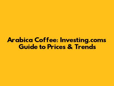 Arabica Coffee: Investing.com's Guide to Prices & Trends