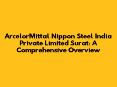 ArcelorMittal Nippon Steel India Private Limited Surat: A Comprehensive Overview
