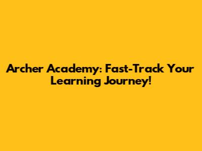Archer Academy: Fast-Track Your Learning Journey!