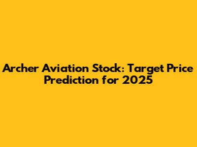 Archer Aviation Stock: Target Price Prediction for 2025