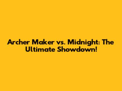 Archer Maker vs. Midnight: The Ultimate Showdown!