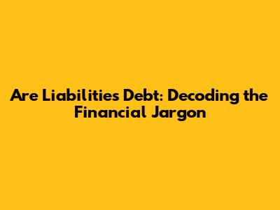 Are Liabilities Debt: Decoding the Financial Jargon