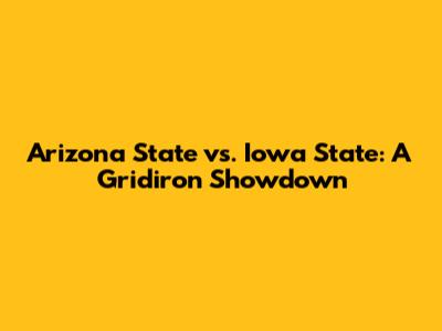Arizona State vs. Iowa State: A Gridiron Showdown