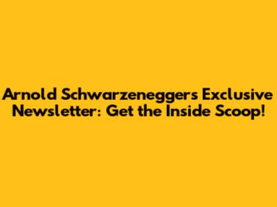 Arnold Schwarzenegger's Exclusive Newsletter: Get the Inside Scoop!
