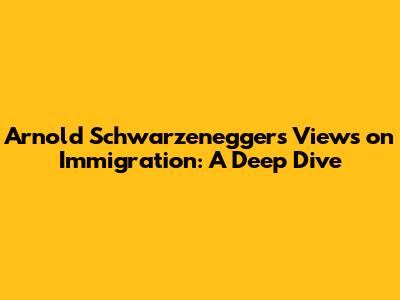 Arnold Schwarzenegger's Views on Immigration: A Deep Dive