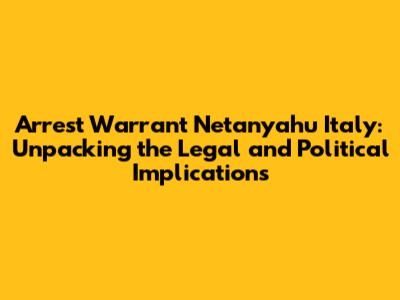 Arrest Warrant Netanyahu Italy: Unpacking the Legal and Political Implications