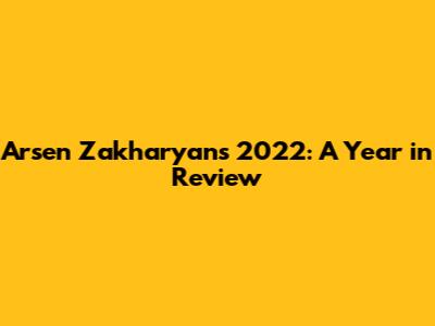 Arsen Zakharyan's 2022: A Year in Review