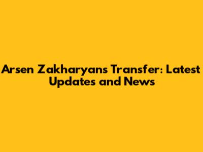 Arsen Zakharyan's Transfer: Latest Updates and News
