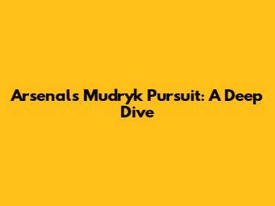 Arsenal's Mudryk Pursuit: A Deep Dive