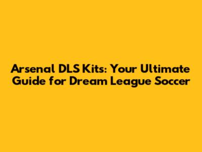 Arsenal DLS Kits: Your Ultimate Guide for Dream League Soccer