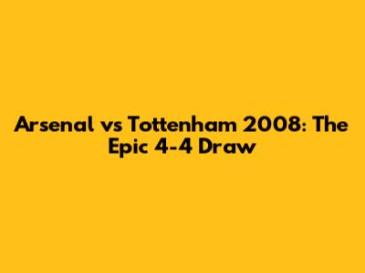 Arsenal vs Tottenham 2008: The Epic 4-4 Draw