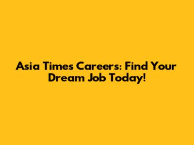 Asia Times Careers: Find Your Dream Job Today!