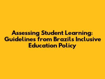 Assessing Student Learning: Guidelines from Brazil's Inclusive Education Policy
