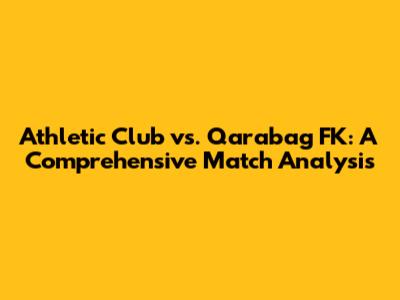 Athletic Club vs. Qarabag FK: A Comprehensive Match Analysis