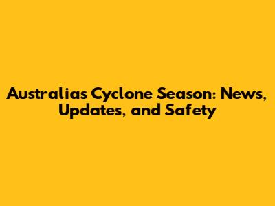 Australia's Cyclone Season: News, Updates, and Safety