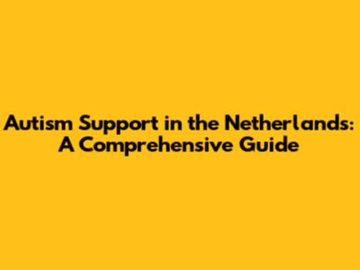 Autism Support in the Netherlands: A Comprehensive Guide