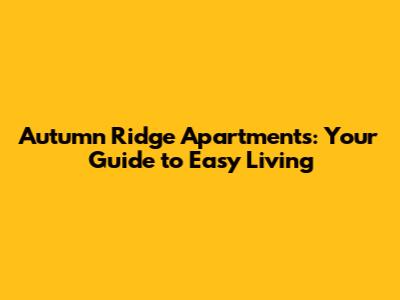 Autumn Ridge Apartments: Your Guide to Easy Living