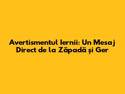 Avertismentul Iernii: Un Mesaj Direct de la Zăpadă și Ger