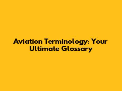 Aviation Terminology: Your Ultimate Glossary