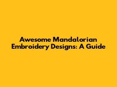 Awesome Mandalorian Embroidery Designs: A Guide