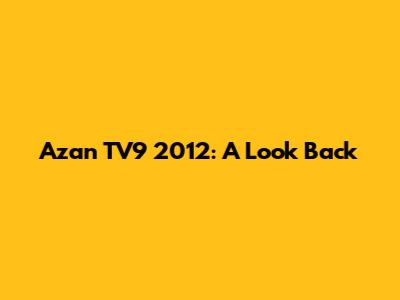 Azan TV9 2012: A Look Back