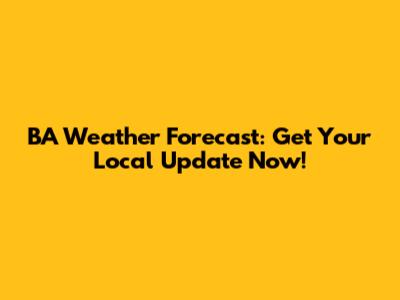 BA Weather Forecast: Get Your Local Update Now!