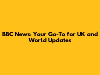 BBC News: Your Go-To for UK and World Updates