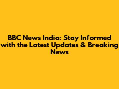 BBC News India: Stay Informed with the Latest Updates & Breaking News