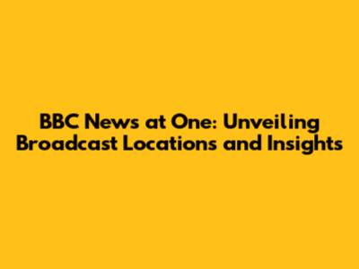 BBC News at One: Unveiling Broadcast Locations and Insights