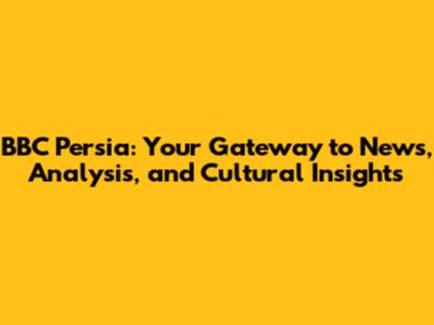 BBC Persia: Your Gateway to News, Analysis, and Cultural Insights