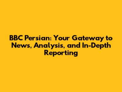 BBC Persian: Your Gateway to News, Analysis, and In-Depth Reporting
