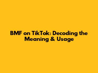 BMF on TikTok: Decoding the Meaning & Usage