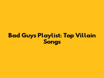 Bad Guys Playlist: Top Villain Songs