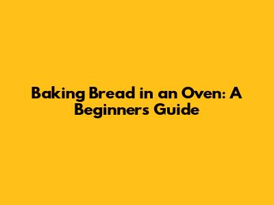 Baking Bread in an Oven: A Beginner's Guide