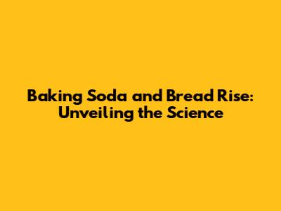 Baking Soda and Bread Rise: Unveiling the Science