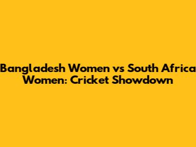 Bangladesh Women vs South Africa Women: Cricket Showdown