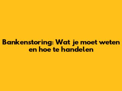 Bankenstoring: Wat je moet weten en hoe te handelen