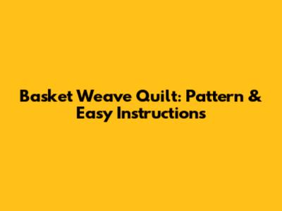 Basket Weave Quilt: Pattern & Easy Instructions