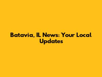 Batavia, IL News: Your Local Updates