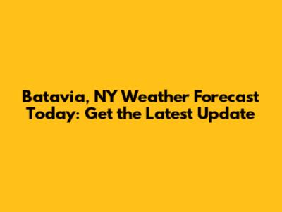 Batavia, NY Weather Forecast Today: Get the Latest Update