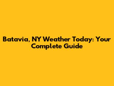 Batavia, NY Weather Today: Your Complete Guide