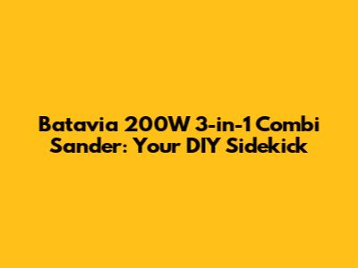 Batavia 200W 3-in-1 Combi Sander: Your DIY Sidekick